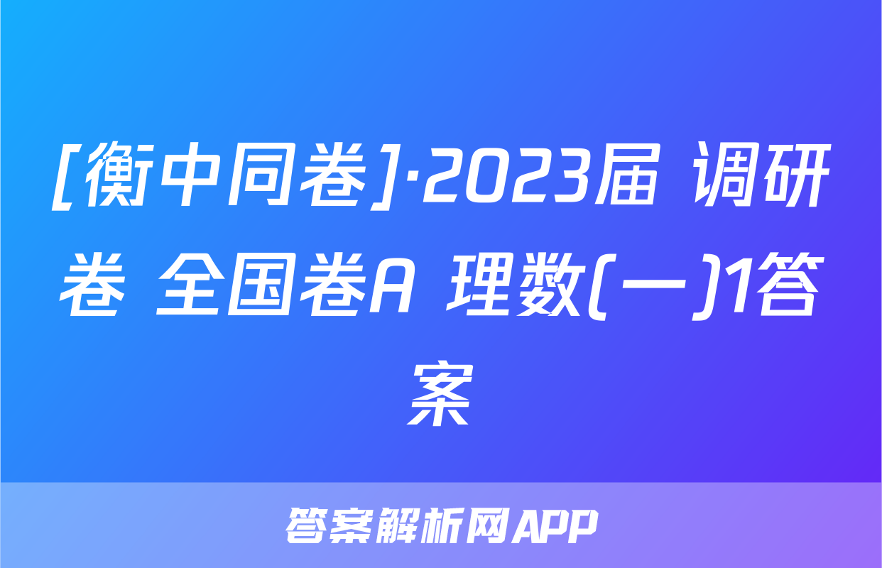 [衡中同卷]·2023届 调研卷 全国卷A 理数(一)1答案
