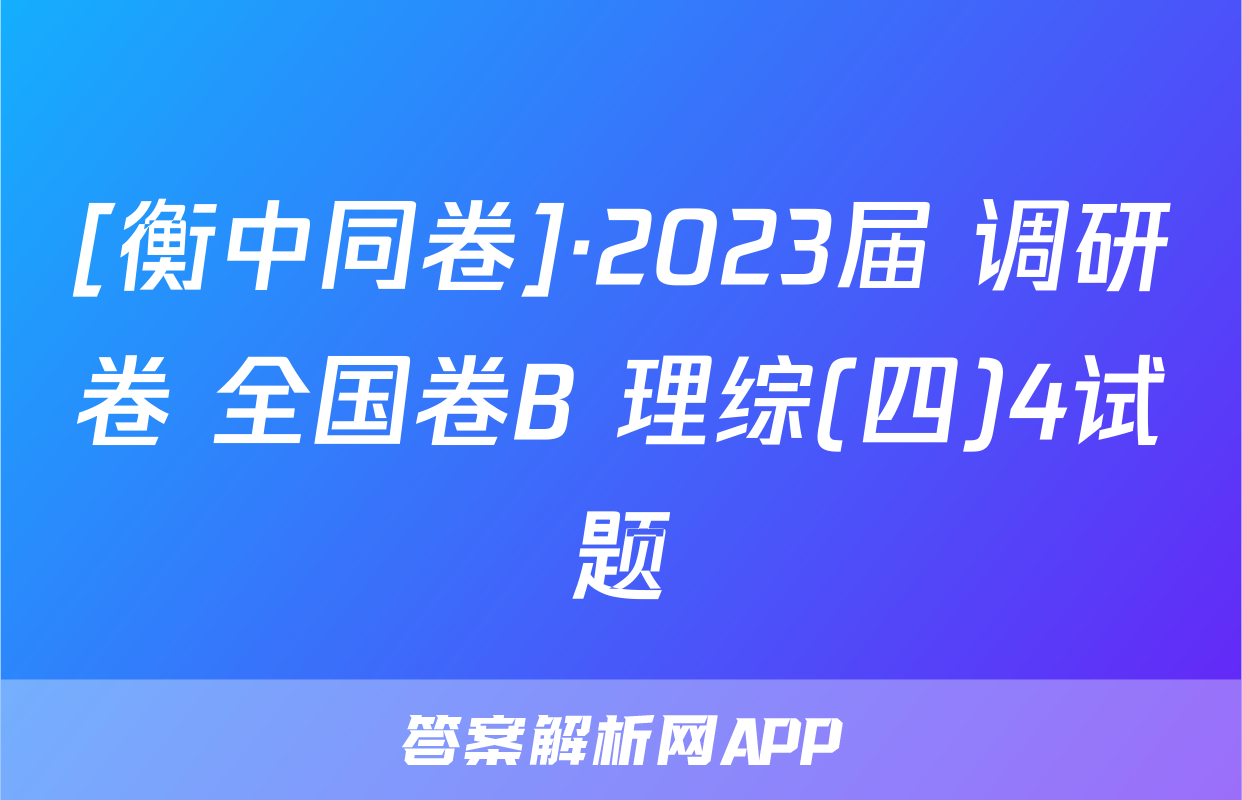 [衡中同卷]·2023届 调研卷 全国卷B 理综(四)4试题