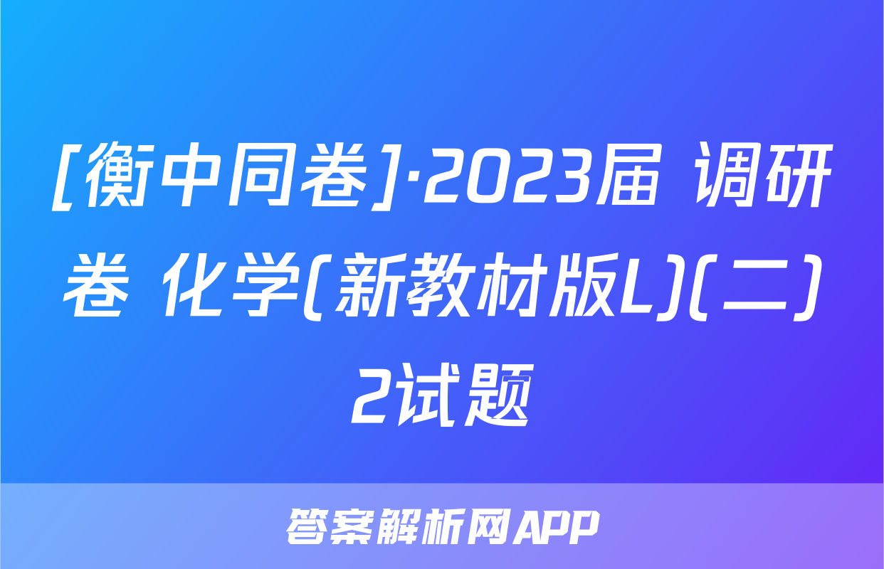 [衡中同卷]·2023届 调研卷 化学(新教材版L)(二)2试题