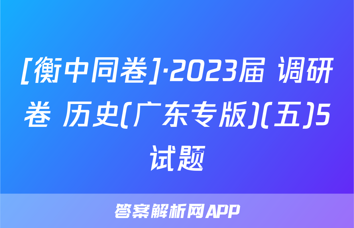 [衡中同卷]·2023届 调研卷 历史(广东专版)(五)5试题