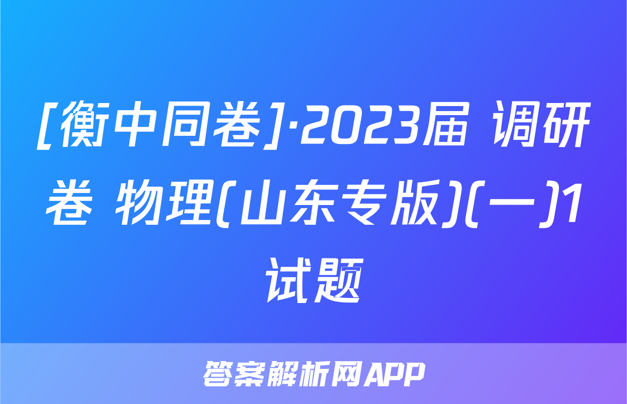[衡中同卷]·2023届 调研卷 物理(山东专版)(一)1试题