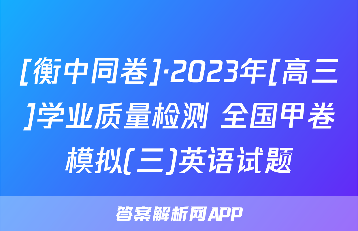 [衡中同卷]·2023年[高三]学业质量检测 全国甲卷模拟(三)英语试题