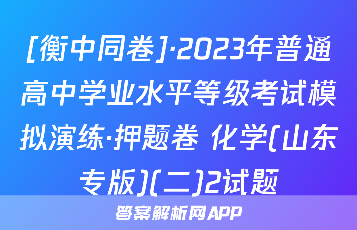 [衡中同卷]·2023年普通高中学业水平等级考试模拟演练·押题卷 化学(山东专版)(二)2试题
