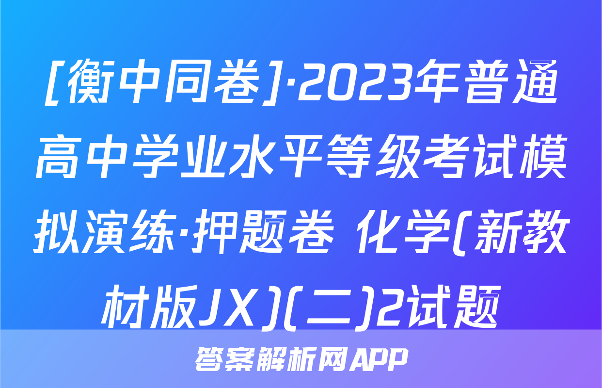 [衡中同卷]·2023年普通高中学业水平等级考试模拟演练·押题卷 化学(新教材版JX)(二)2试题