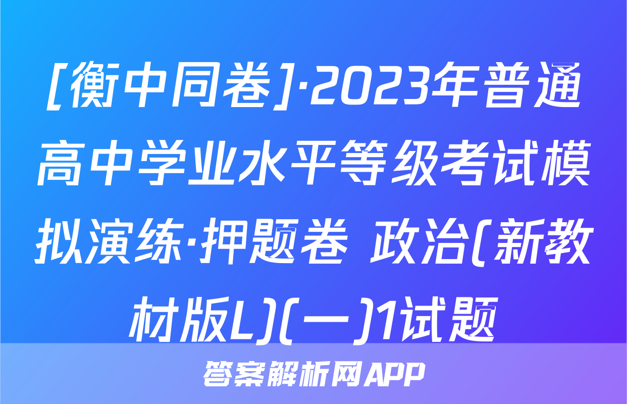 [衡中同卷]·2023年普通高中学业水平等级考试模拟演练·押题卷 政治(新教材版L)(一)1试题
