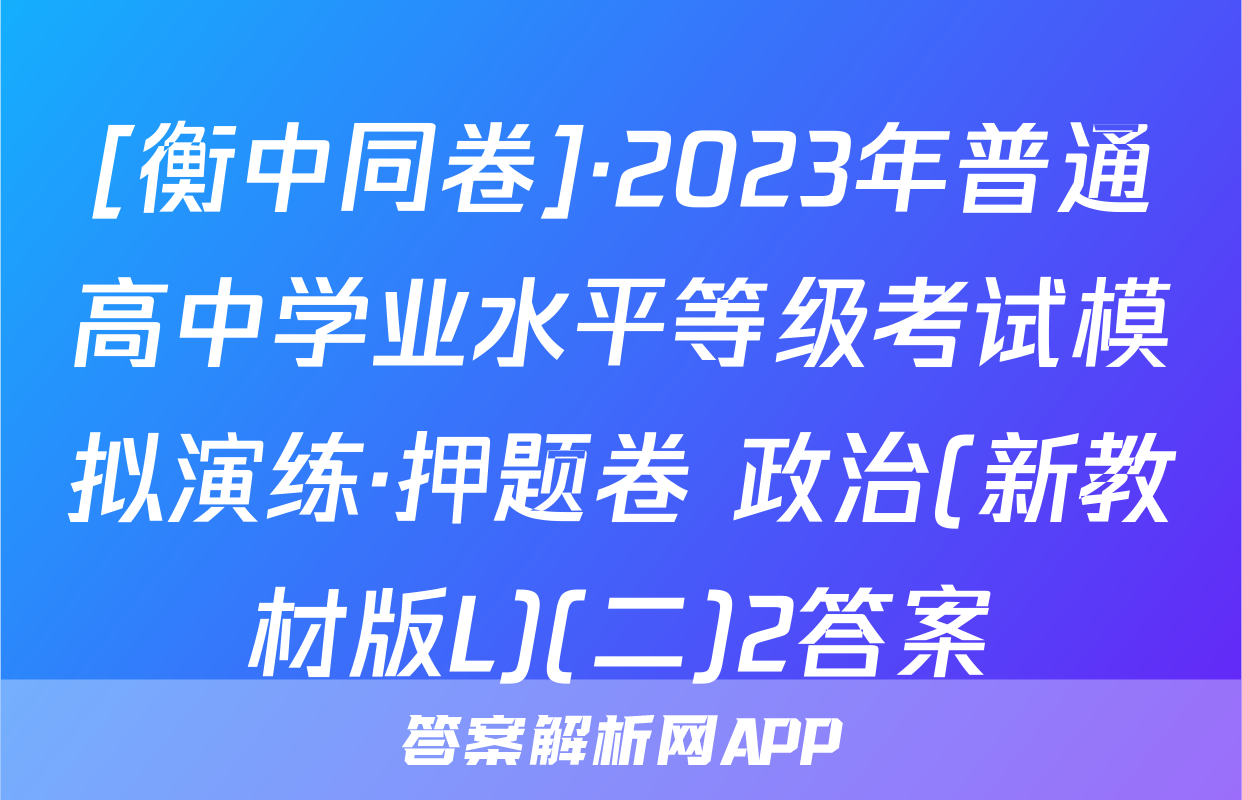 [衡中同卷]·2023年普通高中学业水平等级考试模拟演练·押题卷 政治(新教材版L)(二)2答案