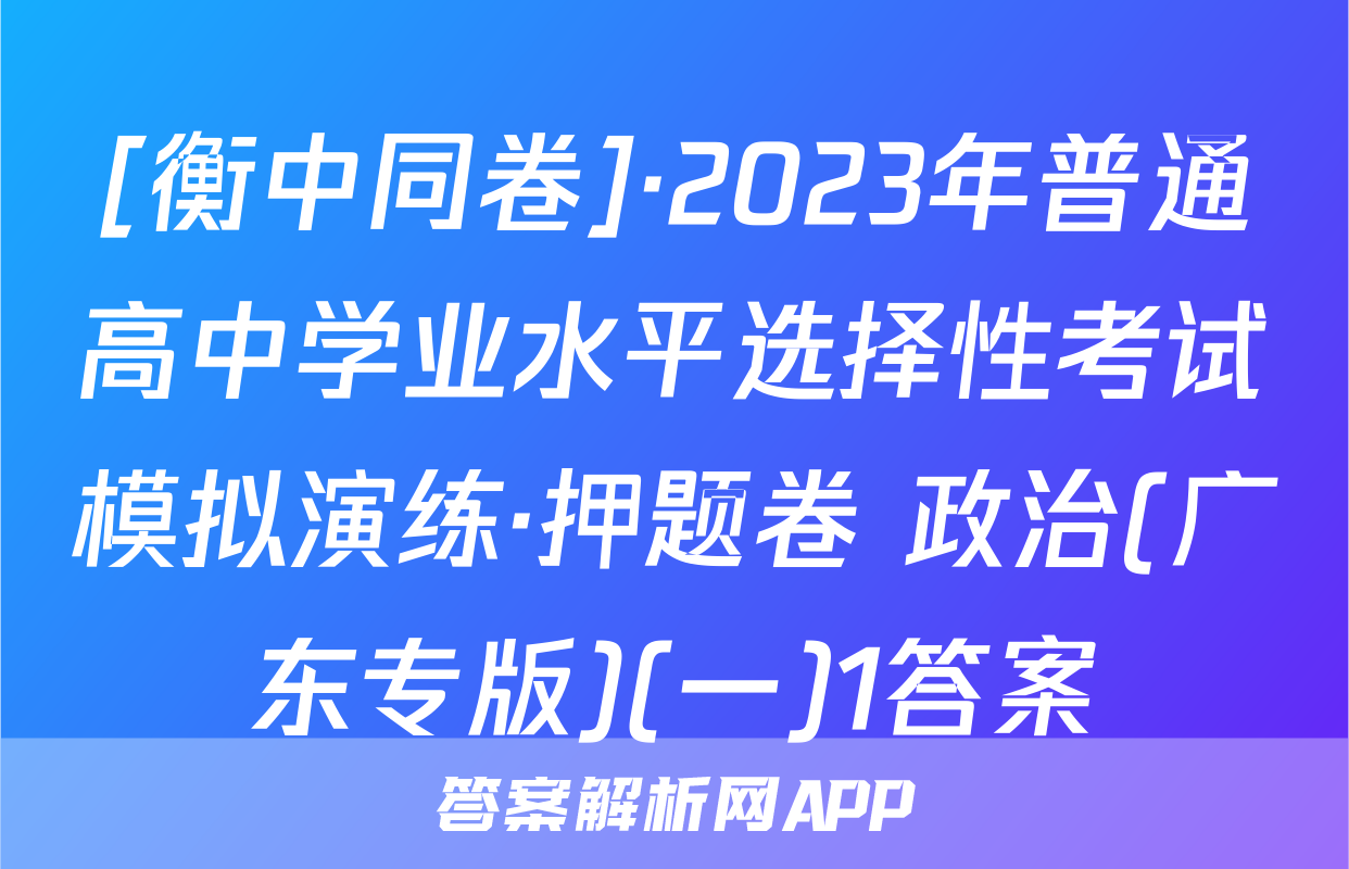 [衡中同卷]·2023年普通高中学业水平选择性考试模拟演练·押题卷 政治(广东专版)(一)1答案