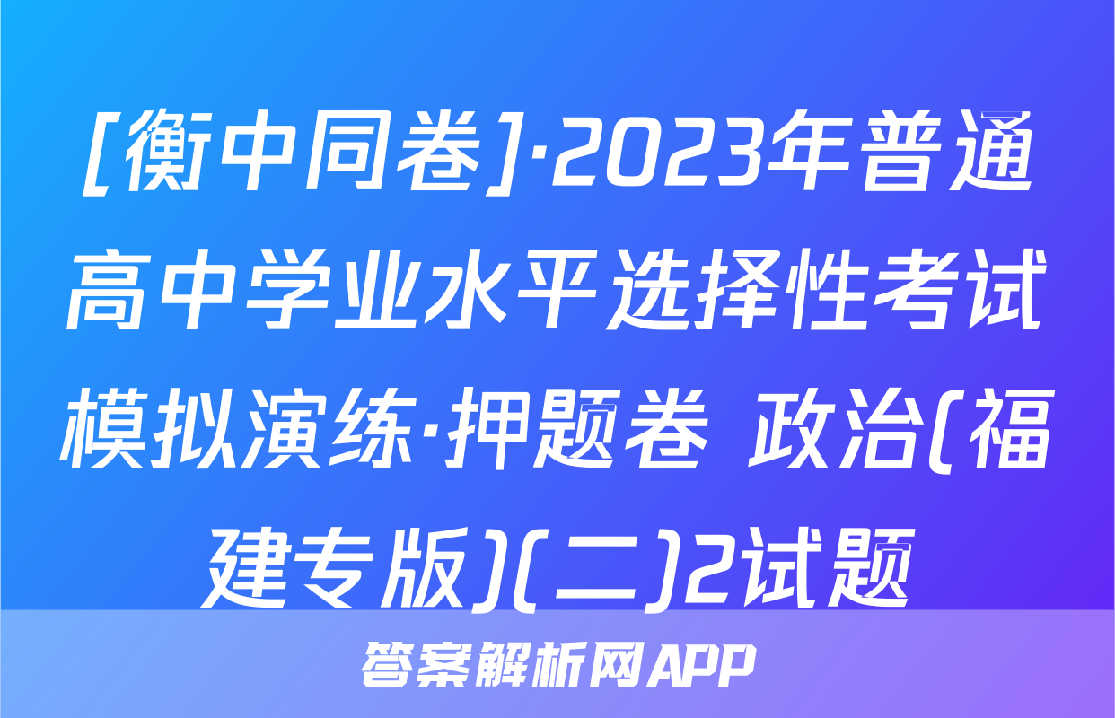 [衡中同卷]·2023年普通高中学业水平选择性考试模拟演练·押题卷 政治(福建专版)(二)2试题