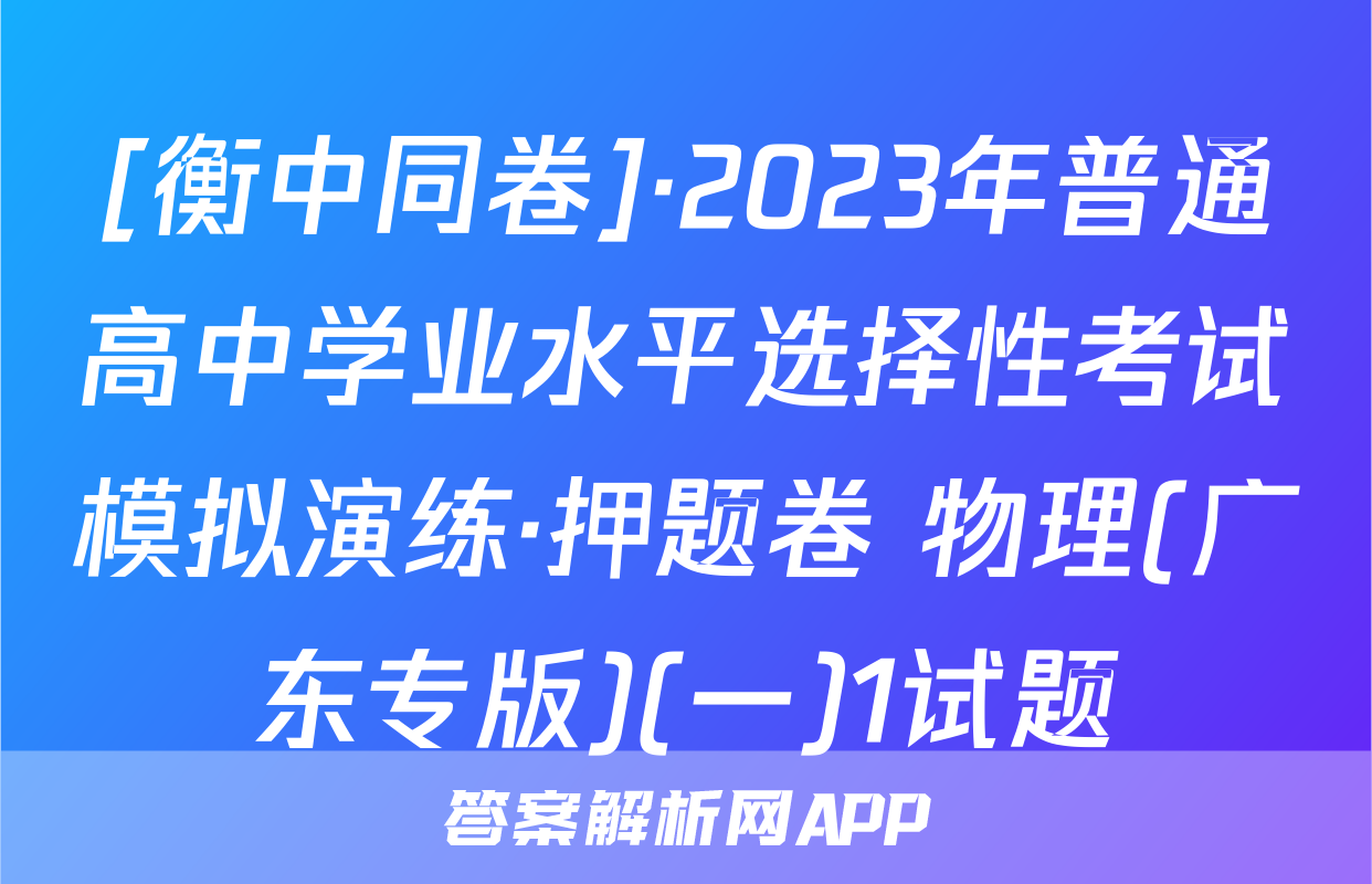 [衡中同卷]·2023年普通高中学业水平选择性考试模拟演练·押题卷 物理(广东专版)(一)1试题