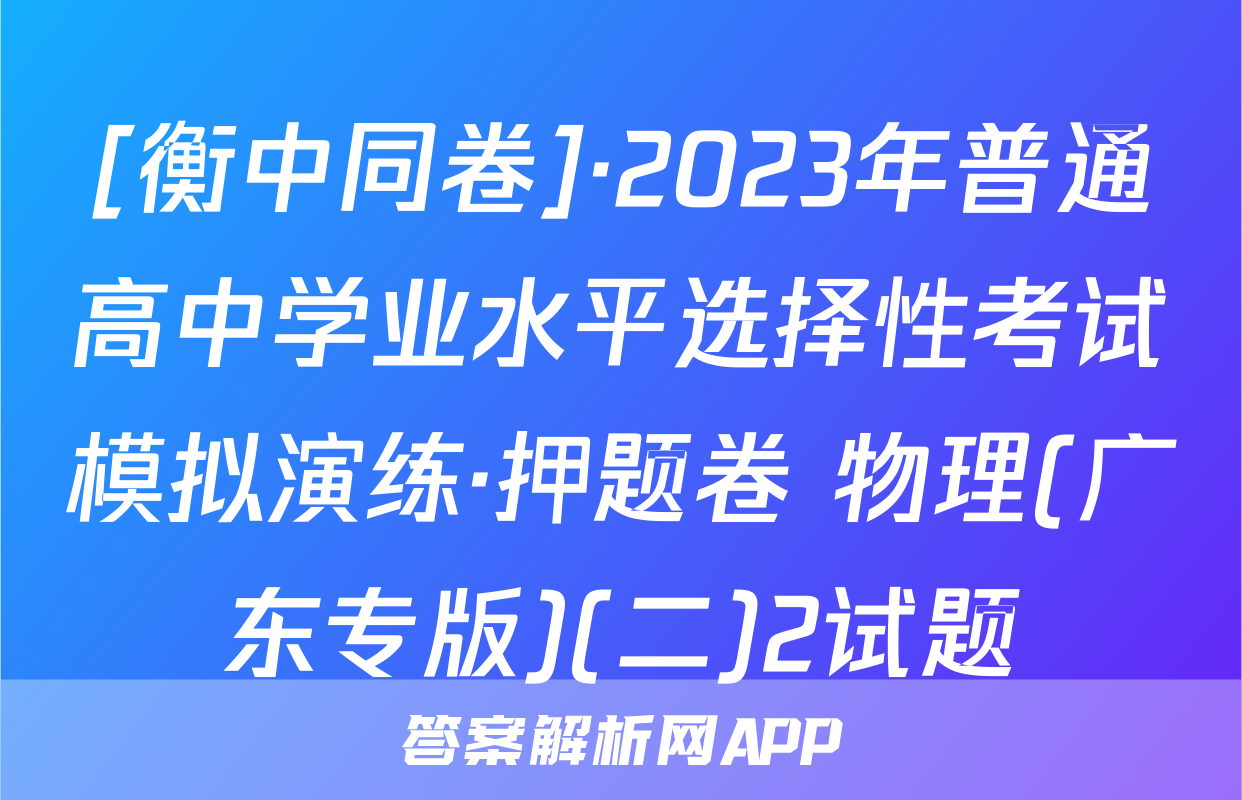 [衡中同卷]·2023年普通高中学业水平选择性考试模拟演练·押题卷 物理(广东专版)(二)2试题