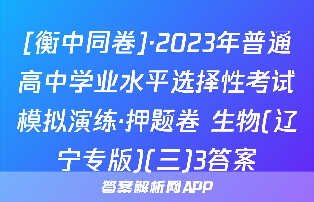[衡中同卷]·2023年普通高中学业水平选择性考试模拟演练·押题卷 生物(辽宁专版)(三)3答案