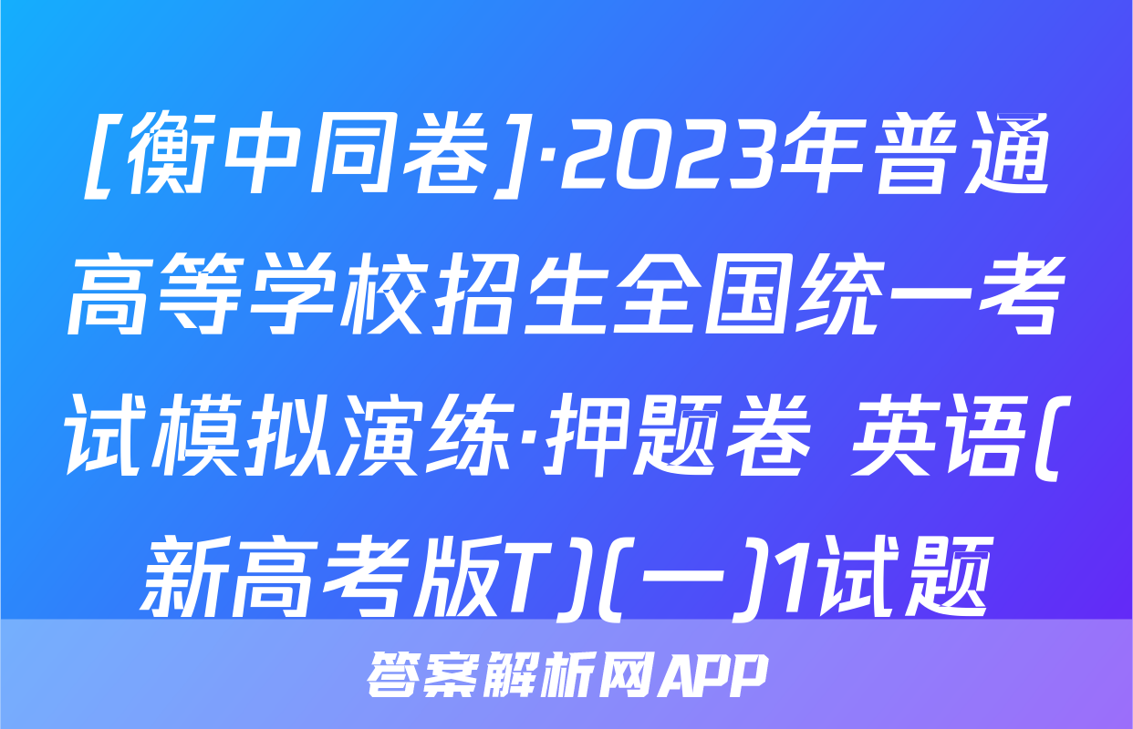 [衡中同卷]·2023年普通高等学校招生全国统一考试模拟演练·押题卷 英语(新高考版T)(一)1试题