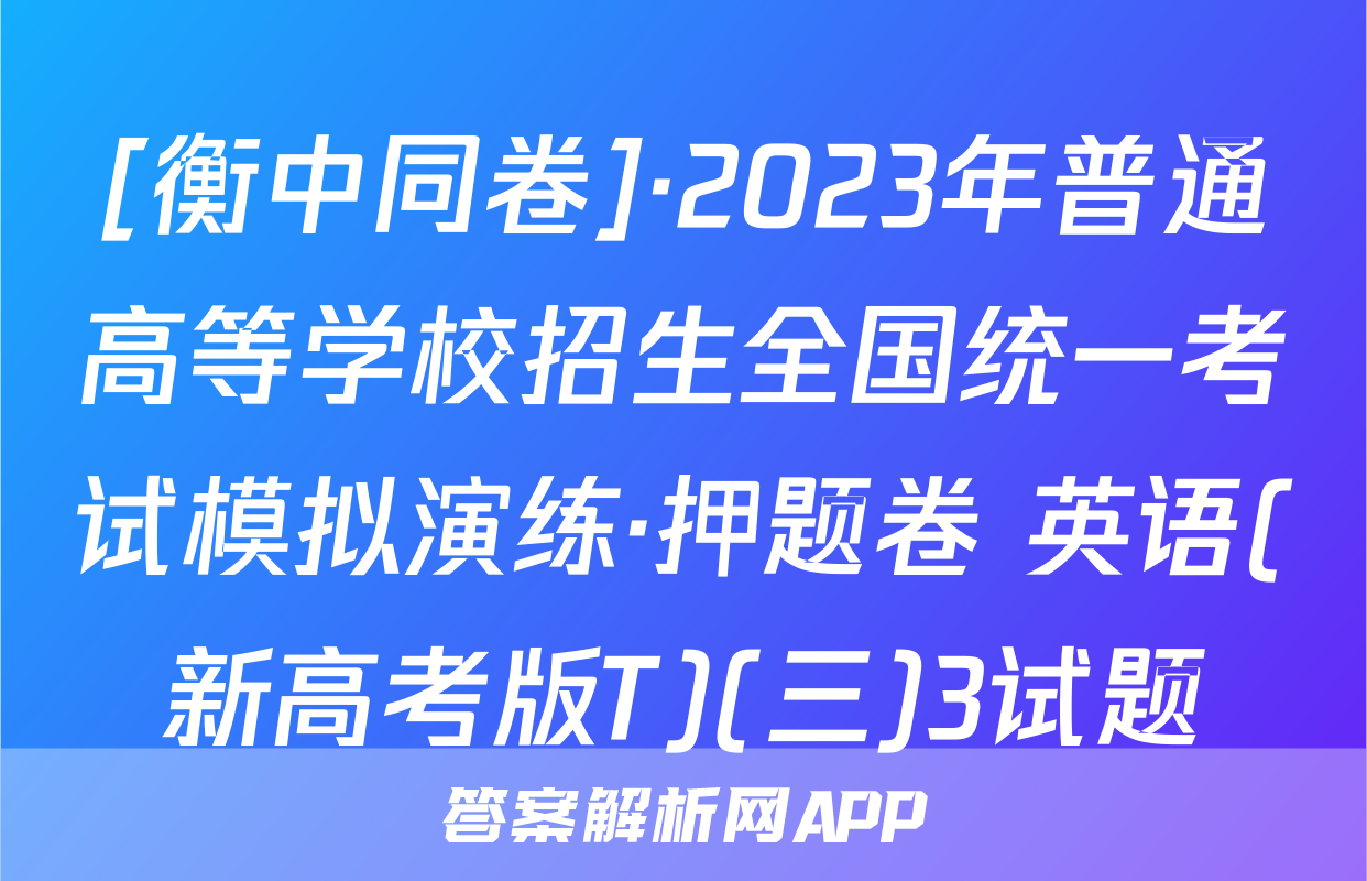 [衡中同卷]·2023年普通高等学校招生全国统一考试模拟演练·押题卷 英语(新高考版T)(三)3试题
