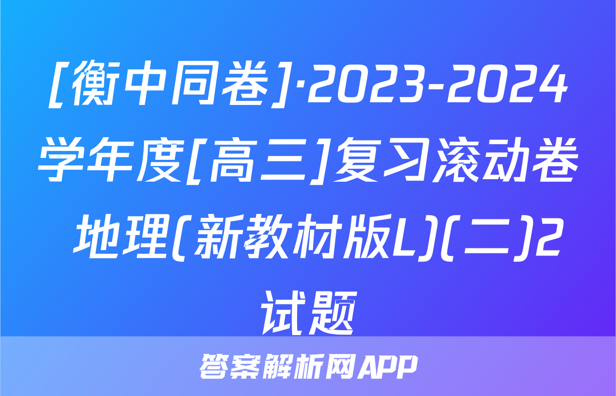 [衡中同卷]·2023-2024学年度[高三]复习滚动卷 地理(新教材版L)(二)2试题