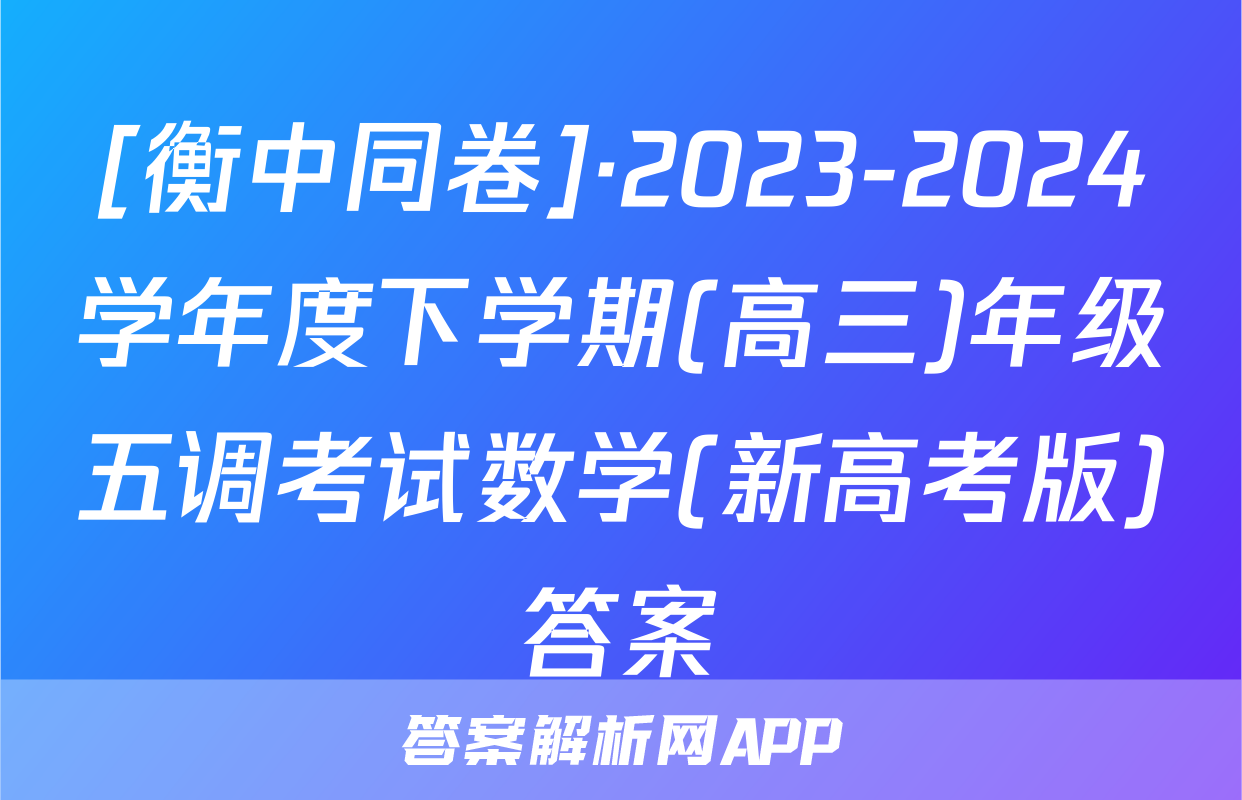 [衡中同卷]·2023-2024学年度下学期(高三)年级五调考试数学(新高考版)答案