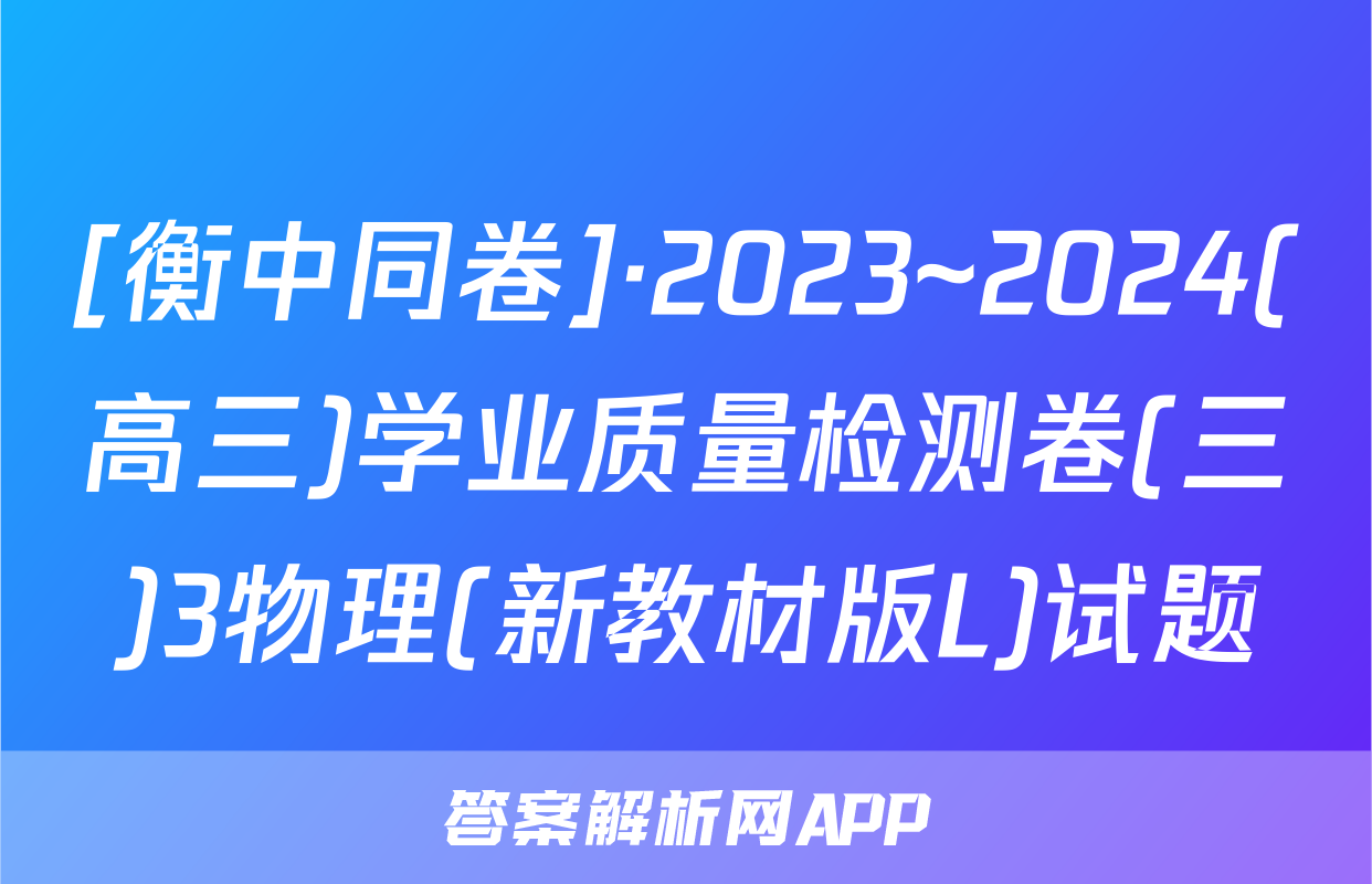 [衡中同卷]·2023~2024(高三)学业质量检测卷(三)3物理(新教材版L)试题