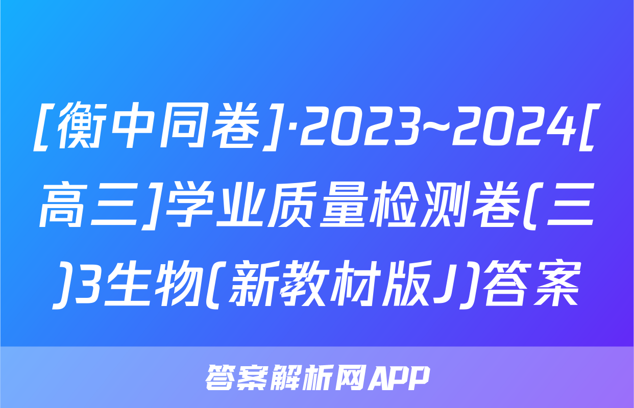 [衡中同卷]·2023~2024[高三]学业质量检测卷(三)3生物(新教材版J)答案