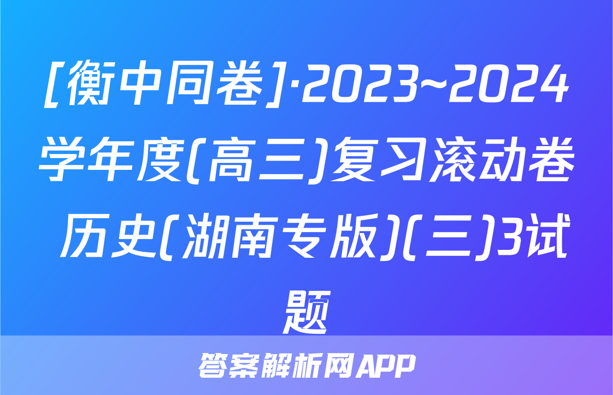 [衡中同卷]·2023~2024学年度(高三)复习滚动卷 历史(湖南专版)(三)3试题