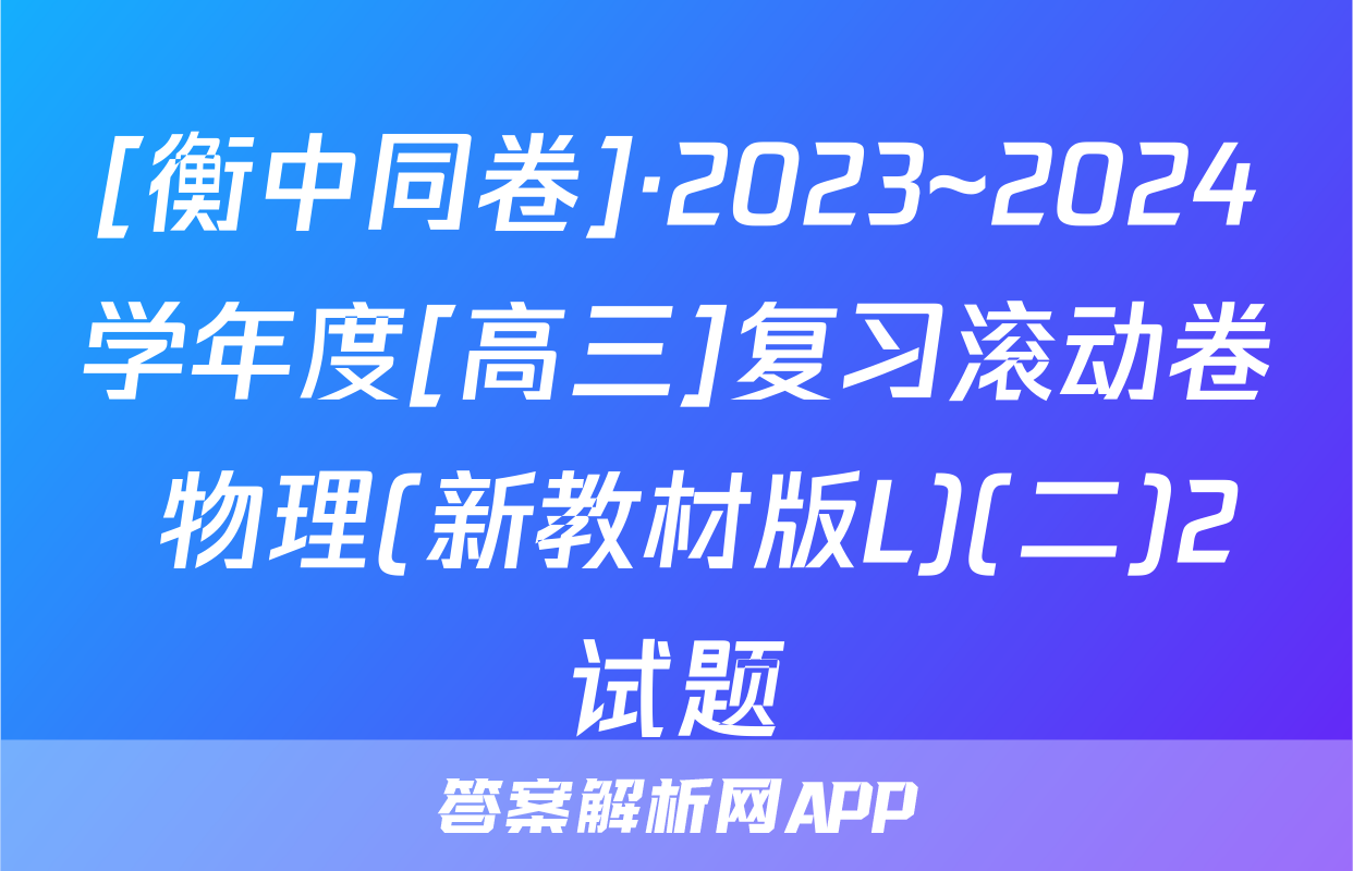 [衡中同卷]·2023~2024学年度[高三]复习滚动卷 物理(新教材版L)(二)2试题