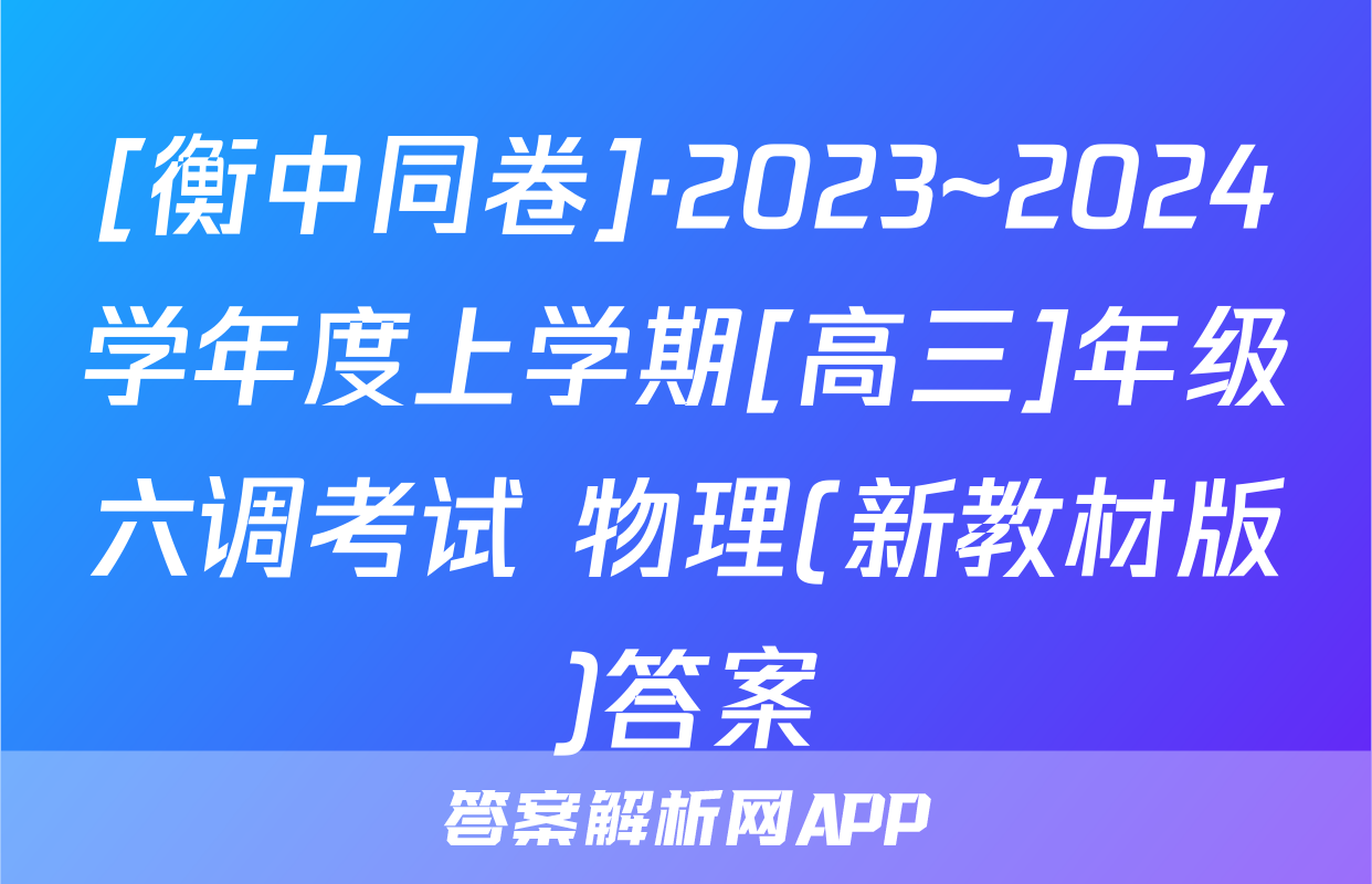 [衡中同卷]·2023~2024学年度上学期[高三]年级六调考试 物理(新教材版)答案