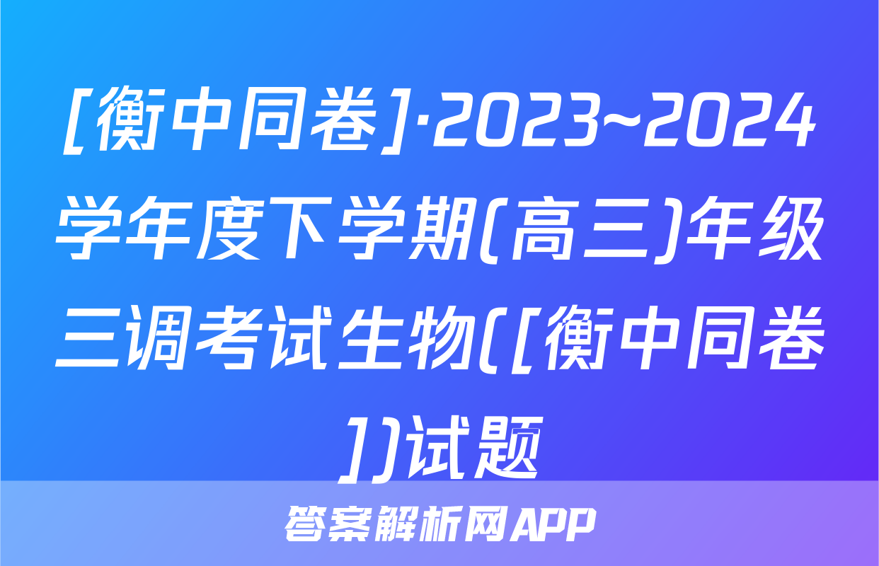 [衡中同卷]·2023~2024学年度下学期(高三)年级三调考试生物([衡中同卷])试题