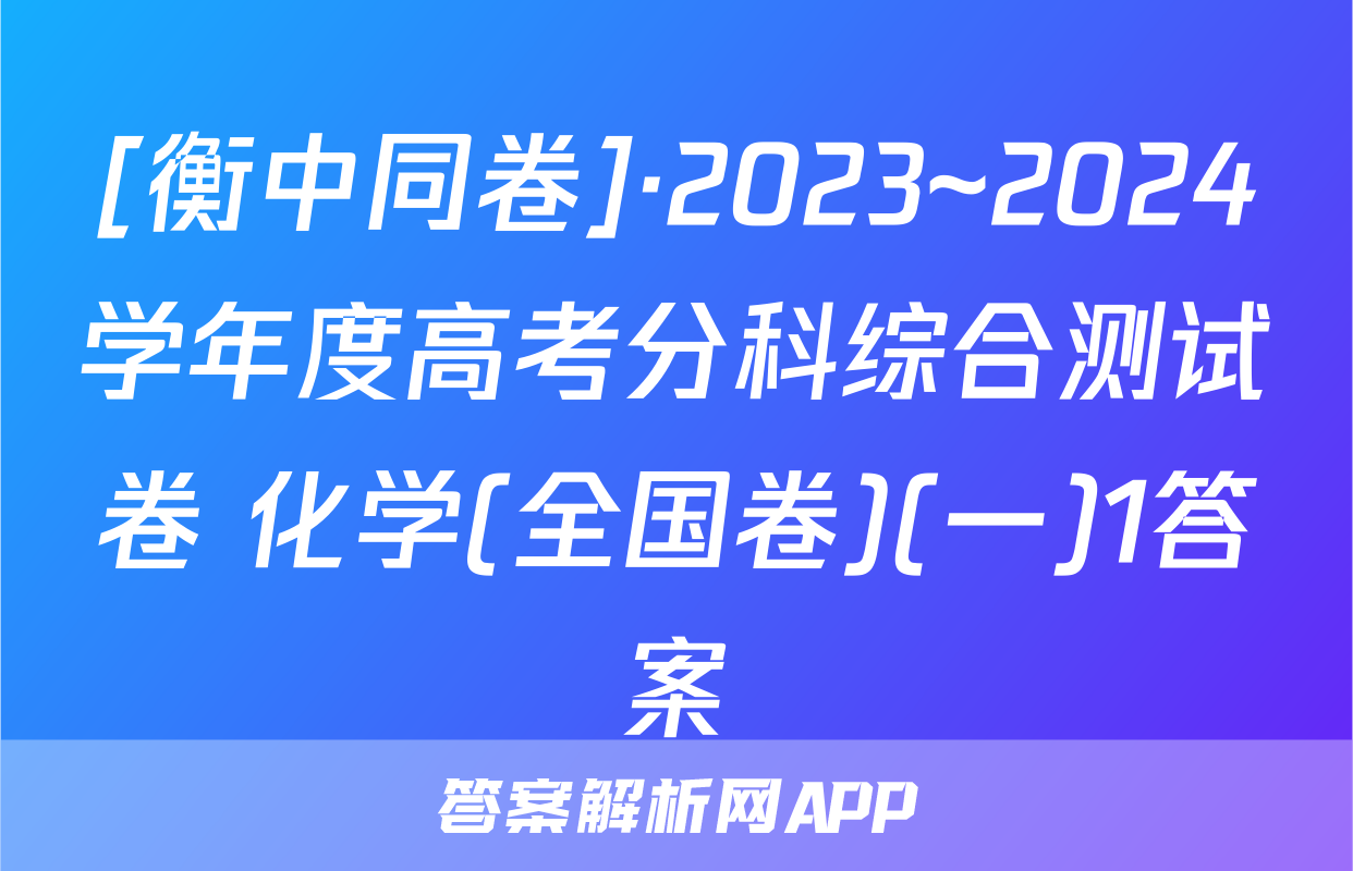 [衡中同卷]·2023~2024学年度高考分科综合测试卷 化学(全国卷)(一)1答案