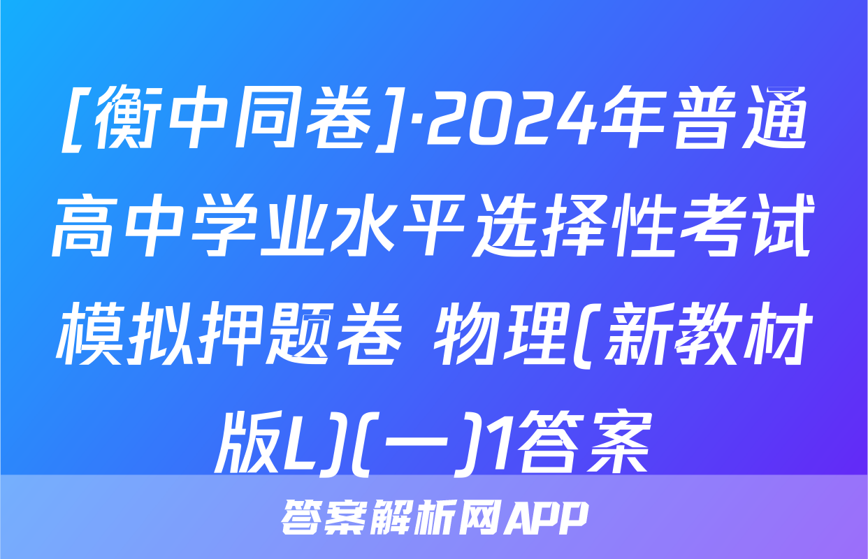 [衡中同卷]·2024年普通高中学业水平选择性考试模拟押题卷 物理(新教材版L)(一)1答案