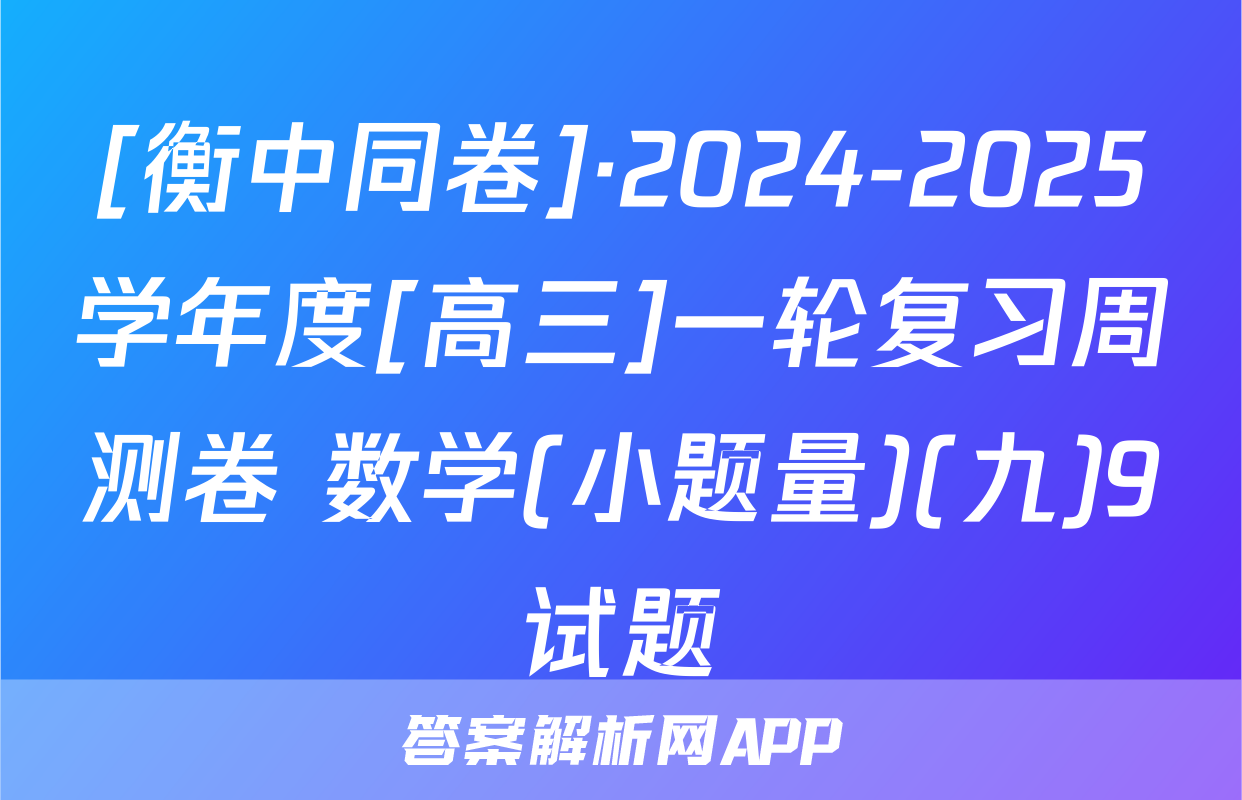 [衡中同卷]·2024-2025学年度[高三]一轮复习周测卷 数学(小题量)(九)9试题