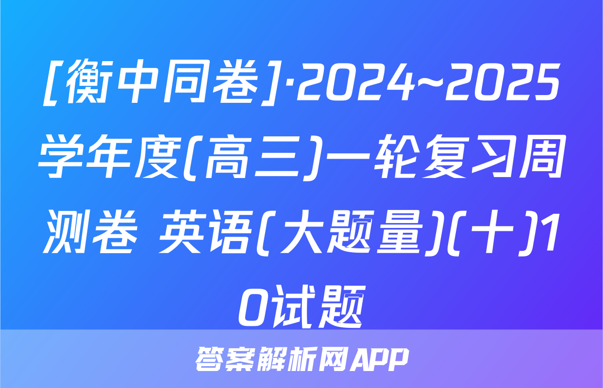 [衡中同卷]·2024~2025学年度(高三)一轮复习周测卷 英语(大题量)(十)10试题