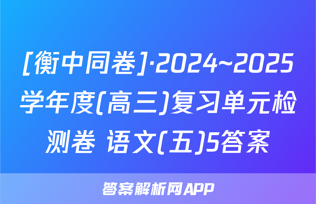 [衡中同卷]·2024~2025学年度(高三)复习单元检测卷 语文(五)5答案