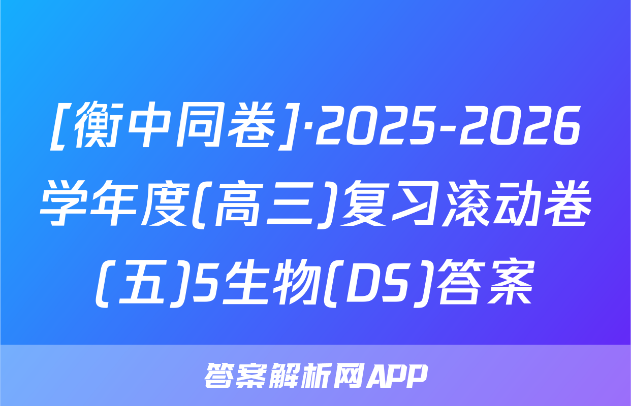 [衡中同卷]·2025-2026学年度(高三)复习滚动卷(五)5生物(DS)答案