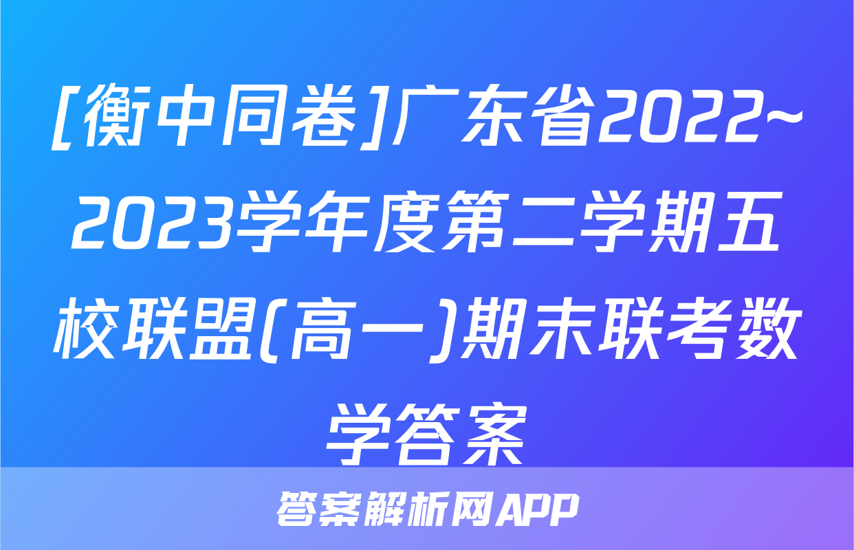[衡中同卷]广东省2022~2023学年度第二学期五校联盟(高一)期末联考数学答案