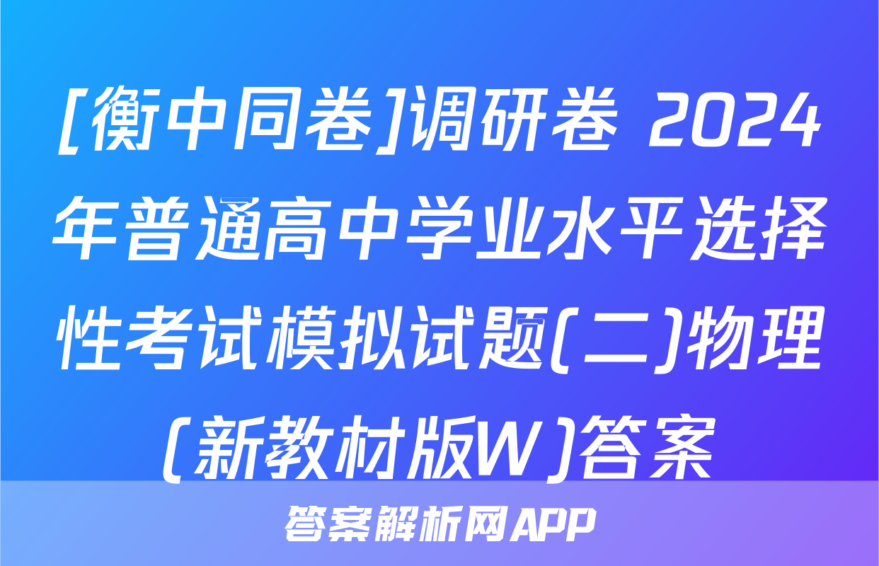 [衡中同卷]调研卷 2024年普通高中学业水平选择性考试模拟试题(二)物理(新教材版W)答案