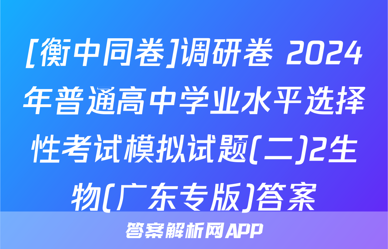 [衡中同卷]调研卷 2024年普通高中学业水平选择性考试模拟试题(二)2生物(广东专版)答案