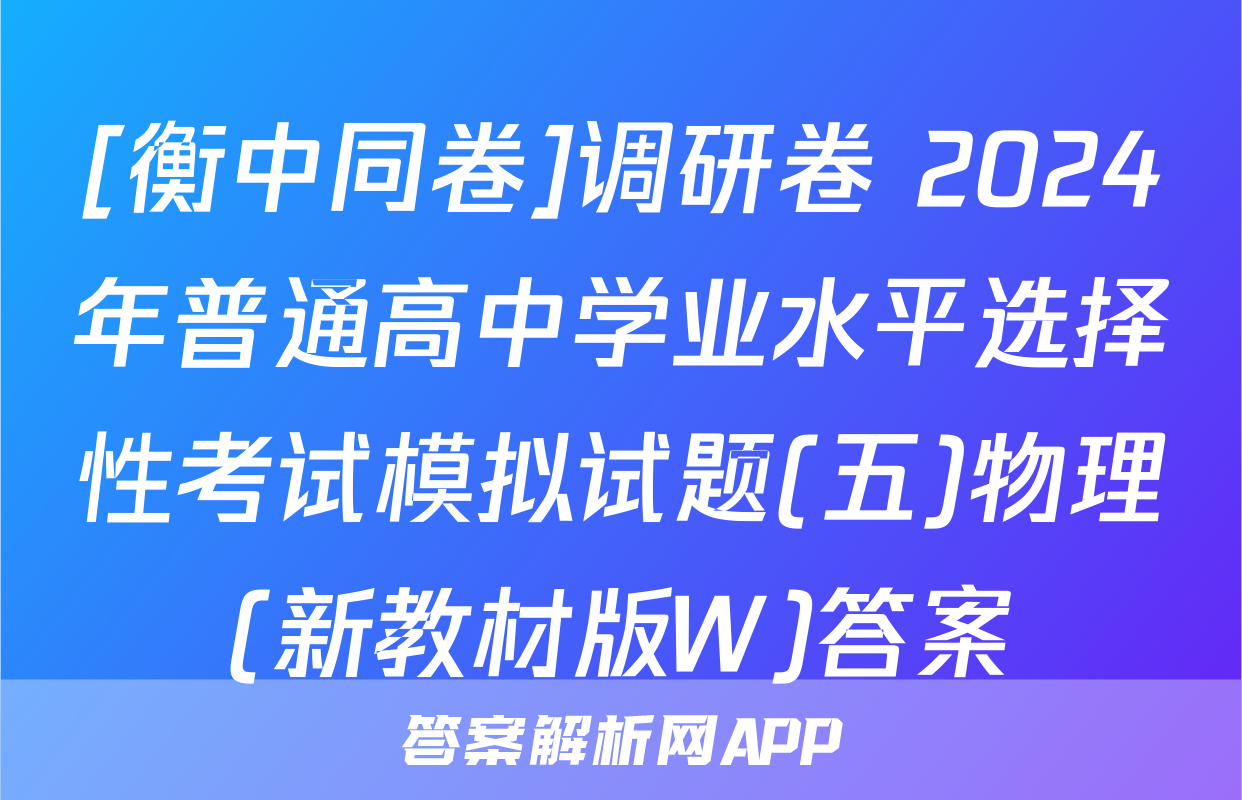 [衡中同卷]调研卷 2024年普通高中学业水平选择性考试模拟试题(五)物理(新教材版W)答案