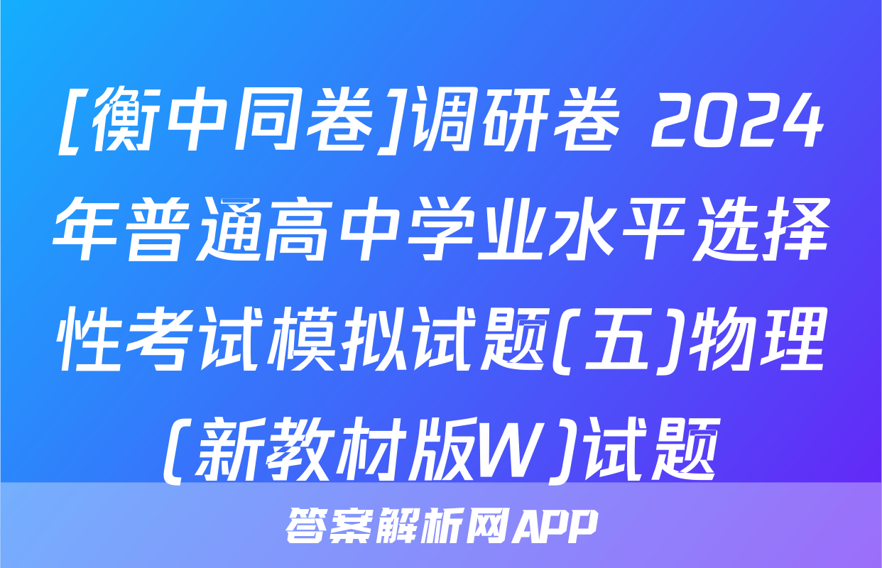 [衡中同卷]调研卷 2024年普通高中学业水平选择性考试模拟试题(五)物理(新教材版W)试题
