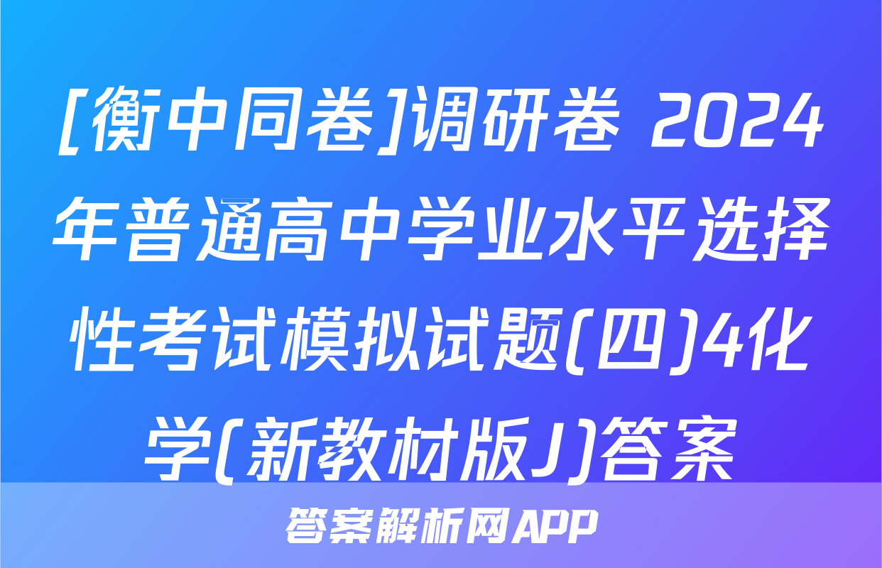 [衡中同卷]调研卷 2024年普通高中学业水平选择性考试模拟试题(四)4化学(新教材版J)答案