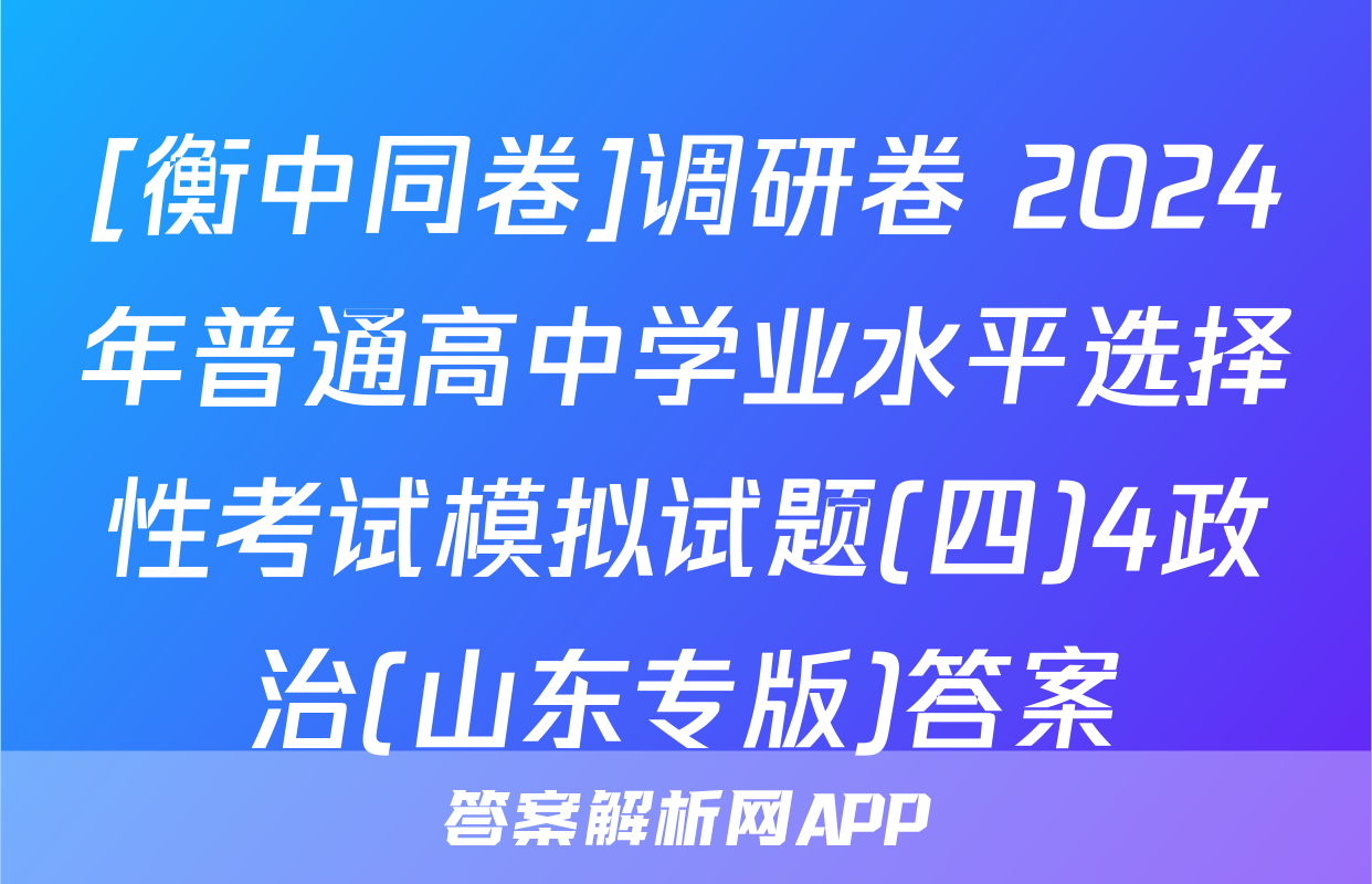 [衡中同卷]调研卷 2024年普通高中学业水平选择性考试模拟试题(四)4政治(山东专版)答案