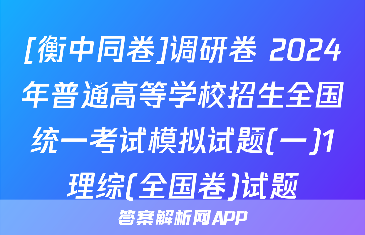 [衡中同卷]调研卷 2024年普通高等学校招生全国统一考试模拟试题(一)1理综(全国卷)试题