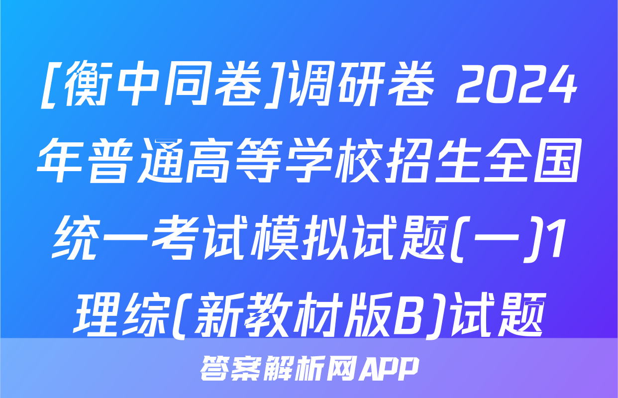 [衡中同卷]调研卷 2024年普通高等学校招生全国统一考试模拟试题(一)1理综(新教材版B)试题
