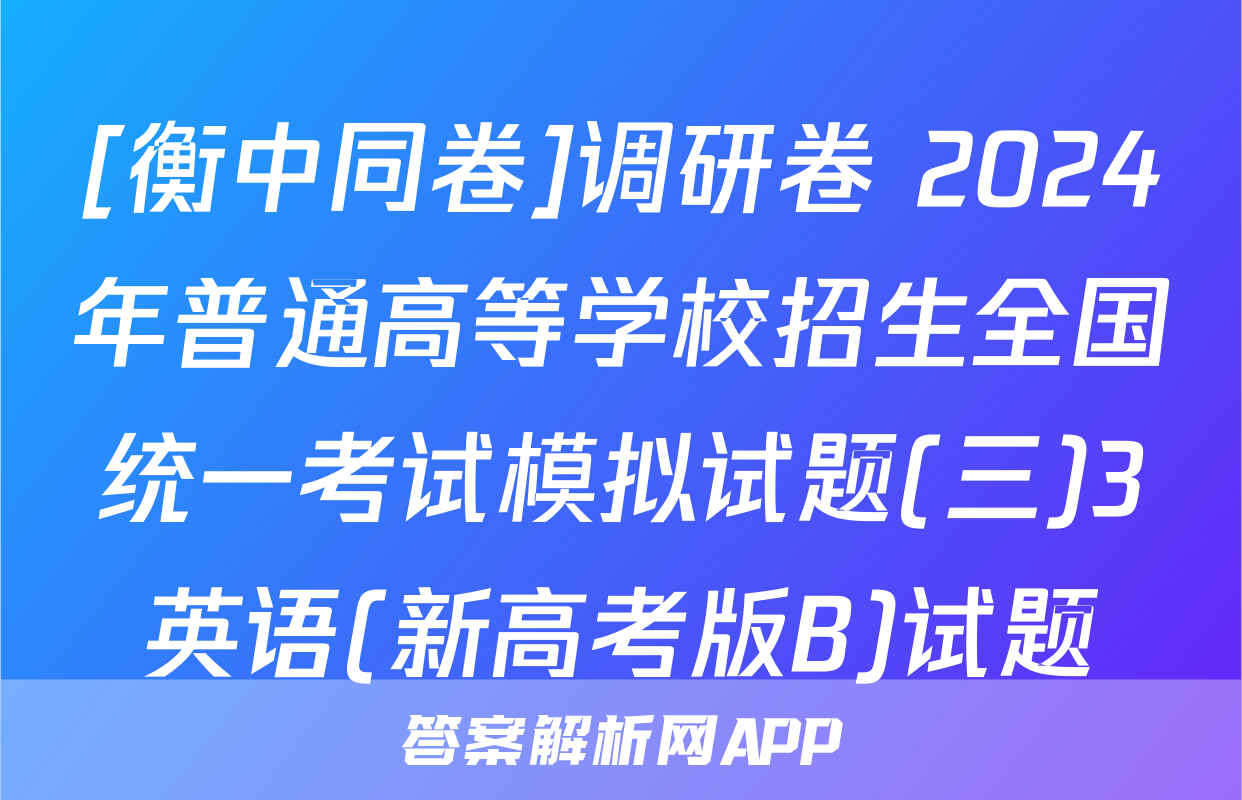 [衡中同卷]调研卷 2024年普通高等学校招生全国统一考试模拟试题(三)3英语(新高考版B)试题
