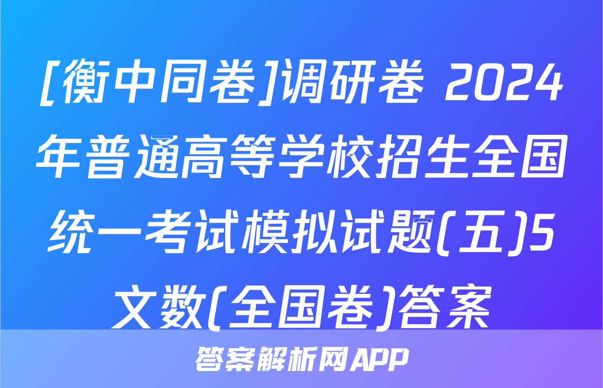 [衡中同卷]调研卷 2024年普通高等学校招生全国统一考试模拟试题(五)5文数(全国卷)答案