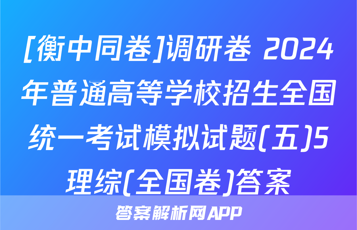 [衡中同卷]调研卷 2024年普通高等学校招生全国统一考试模拟试题(五)5理综(全国卷)答案