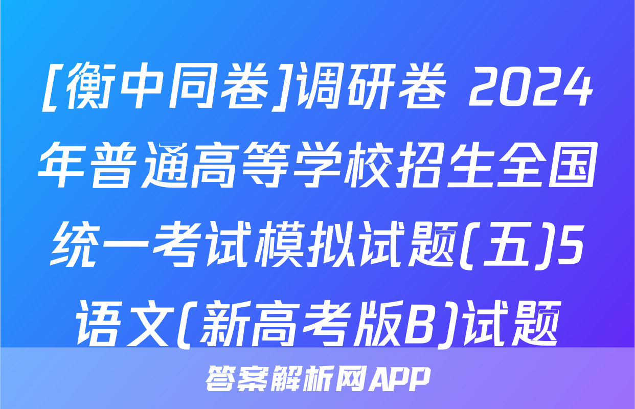 [衡中同卷]调研卷 2024年普通高等学校招生全国统一考试模拟试题(五)5语文(新高考版B)试题