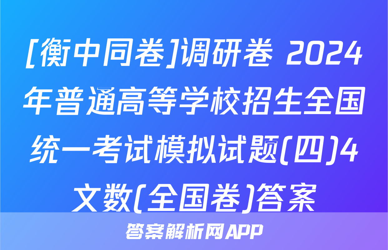 [衡中同卷]调研卷 2024年普通高等学校招生全国统一考试模拟试题(四)4文数(全国卷)答案