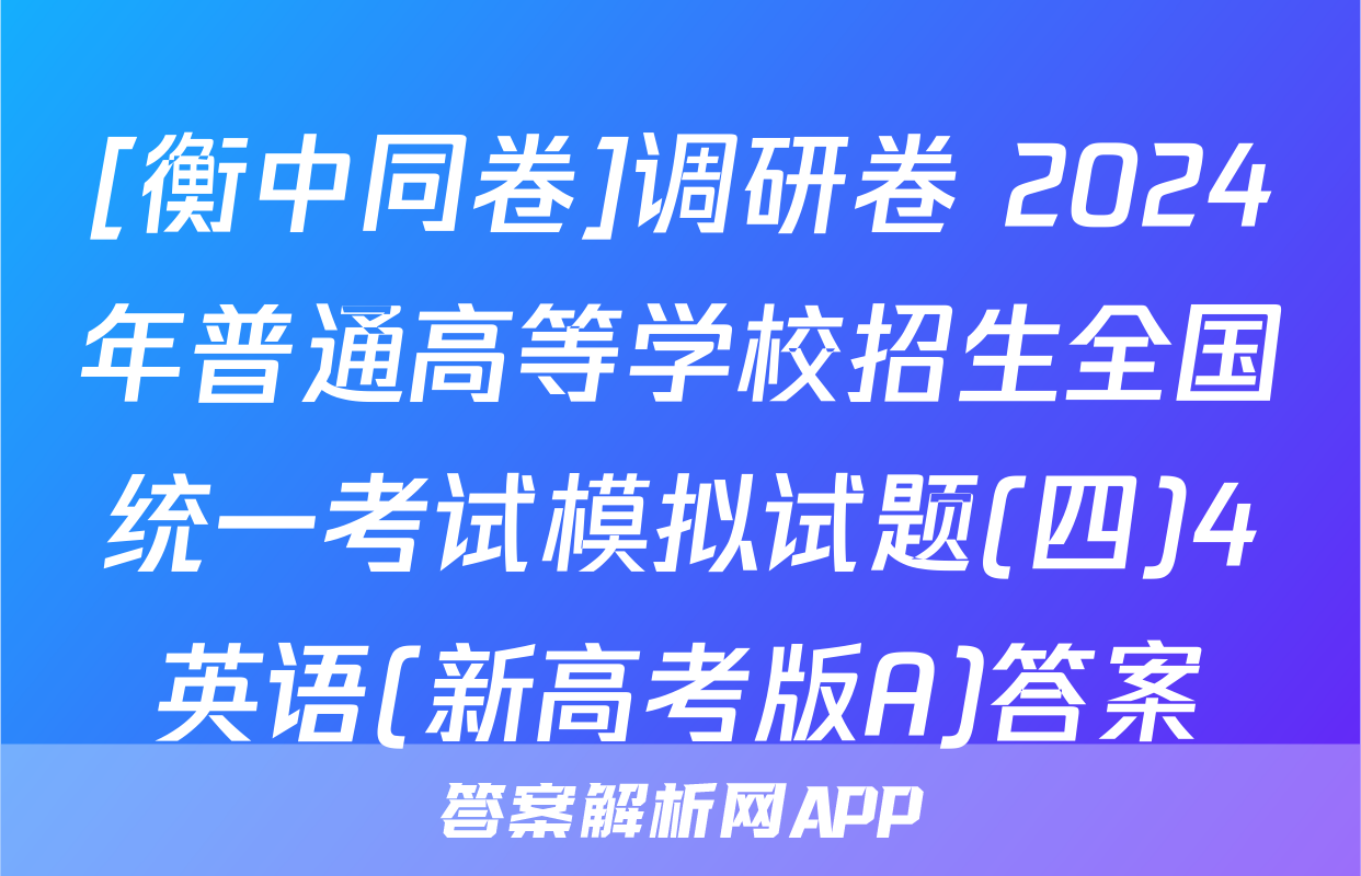 [衡中同卷]调研卷 2024年普通高等学校招生全国统一考试模拟试题(四)4英语(新高考版A)答案