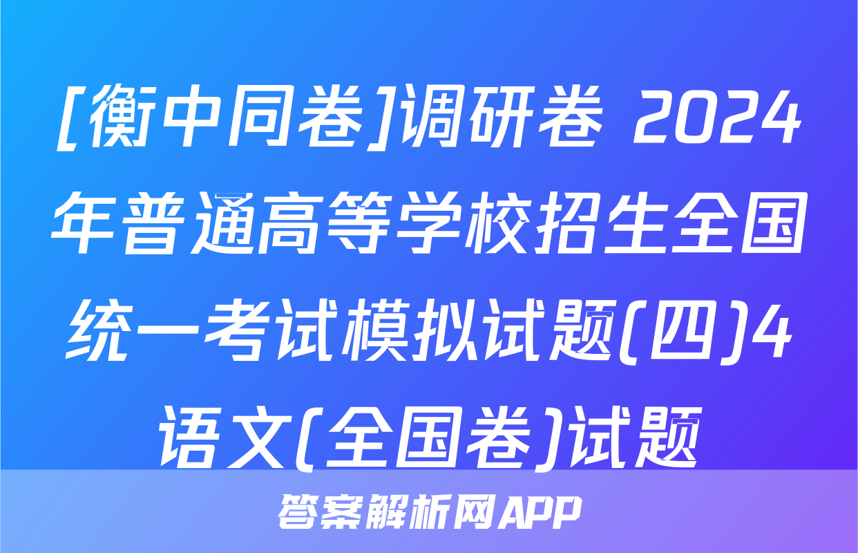 [衡中同卷]调研卷 2024年普通高等学校招生全国统一考试模拟试题(四)4语文(全国卷)试题