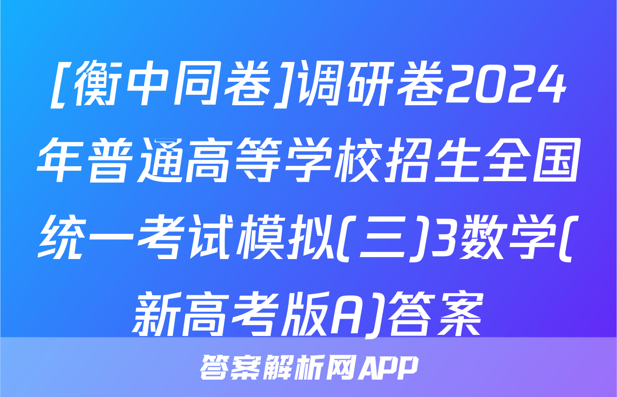 [衡中同卷]调研卷2024年普通高等学校招生全国统一考试模拟(三)3数学(新高考版A)答案