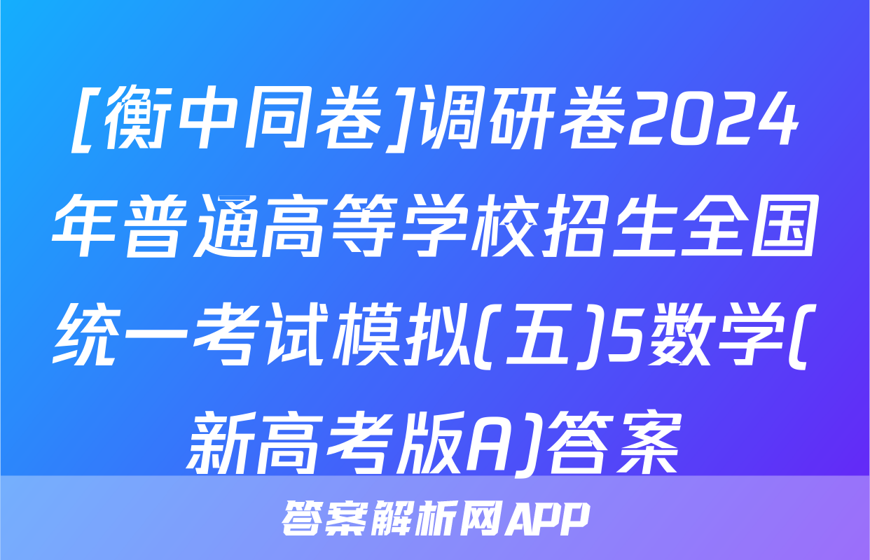 [衡中同卷]调研卷2024年普通高等学校招生全国统一考试模拟(五)5数学(新高考版A)答案