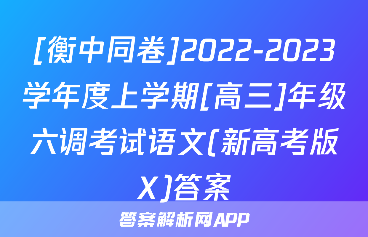 [衡中同卷]2022-2023学年度上学期[高三]年级六调考试语文(新高考版X)答案